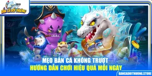 Mẹo Bắn Cá Không Trượt – Hướng Dẫn Chơi Hiệu Quả Mỗi Ngày