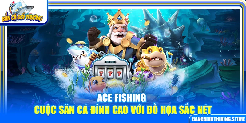 Ace Fishing – Cuộc Săn Cá Đỉnh Cao Với Đồ Họa Sắc Nét