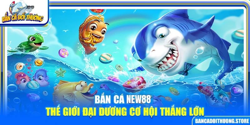 Bắn Cá New88 – Thế Giới Đại Dương Cơ Hội Thắng Lớn