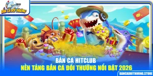 Bắn Cá Hitclub – Nền Tảng Bắn Cá Đổi Thưởng Nổi Bật 2026
