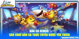 Bắn Cá Gem88 – Sân Chơi Bắn Cá Trực Tuyến Được Yêu Thích