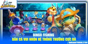 Bingo Fishing – Bắn Cá Vui Nhộn Hệ Thống Thưởng Cực Đã