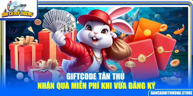 Giftcode Tân Thủ – Nhận Quà Miễn Phí Khi Vừa Đăng Ký