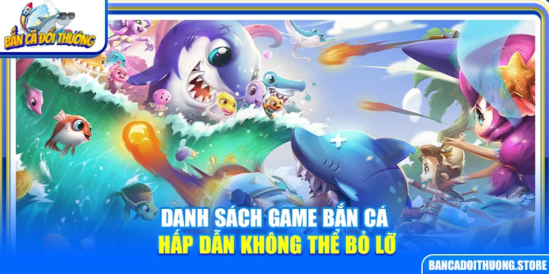 Danh sách game bắn cá đổi thưởng hấp dẫn không thể bỏ lỡ