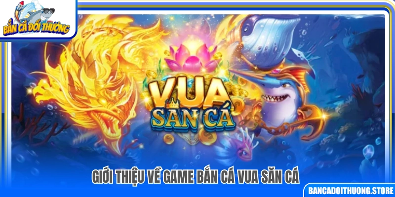 Khái quát về game bắn cá vua săn cá